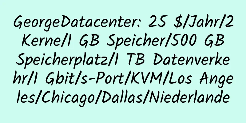 GeorgeDatacenter: 25 $/Jahr/2 Kerne/1 GB Speicher/500 GB Speicherplatz/1 TB Datenverkehr/1 Gbit/s-Port/KVM/Los Angeles/Chicago/Dallas/Niederlande