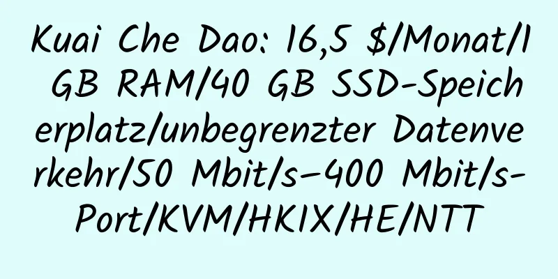 Kuai Che Dao: 16,5 $/Monat/1 GB RAM/40 GB SSD-Speicherplatz/unbegrenzter Datenverkehr/50 Mbit/s–400 Mbit/s-Port/KVM/HKIX/HE/NTT