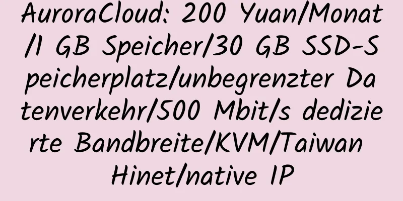 AuroraCloud: 200 Yuan/Monat/1 GB Speicher/30 GB SSD-Speicherplatz/unbegrenzter Datenverkehr/500 Mbit/s dedizierte Bandbreite/KVM/Taiwan Hinet/native IP