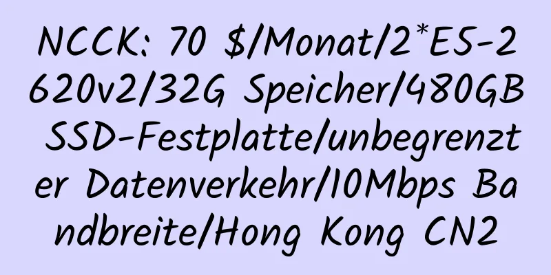 NCCK: 70 $/Monat/2*E5-2620v2/32G Speicher/480GB SSD-Festplatte/unbegrenzter Datenverkehr/10Mbps Bandbreite/Hong Kong CN2