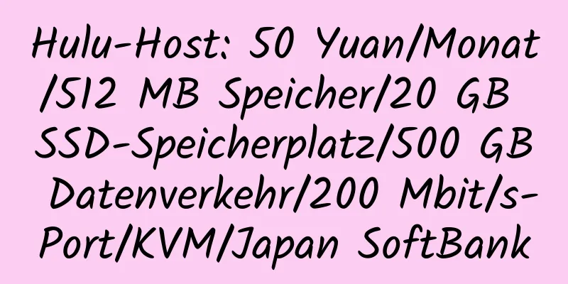 Hulu-Host: 50 Yuan/Monat/512 MB Speicher/20 GB SSD-Speicherplatz/500 GB Datenverkehr/200 Mbit/s-Port/KVM/Japan SoftBank