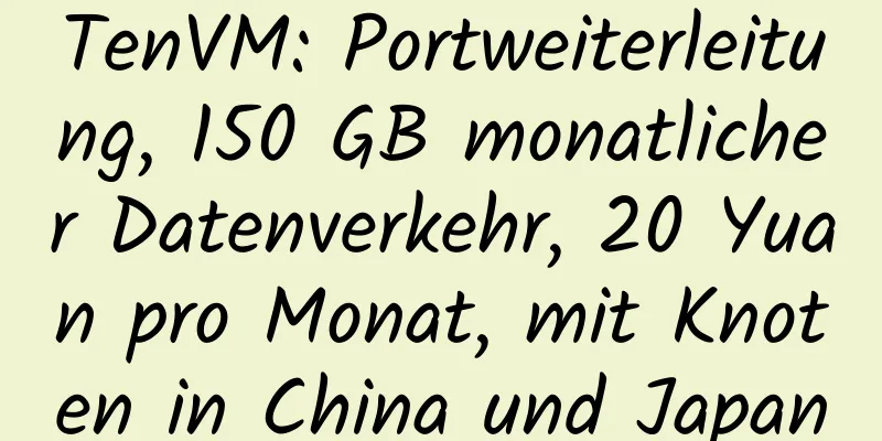 TenVM: Portweiterleitung, 150 GB monatlicher Datenverkehr, 20 Yuan pro Monat, mit Knoten in China und Japan