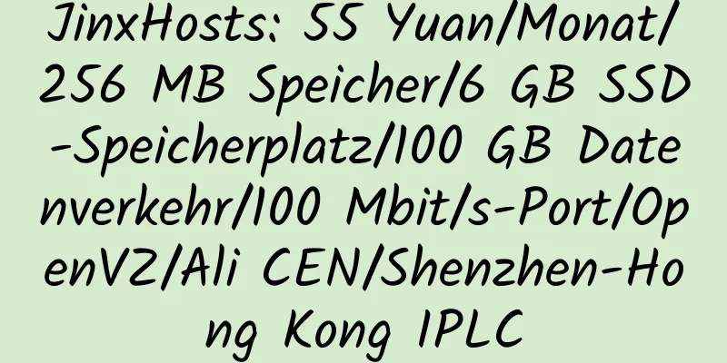 JinxHosts: 55 Yuan/Monat/256 MB Speicher/6 GB SSD-Speicherplatz/100 GB Datenverkehr/100 Mbit/s-Port/OpenVZ/Ali CEN/Shenzhen-Hong Kong IPLC