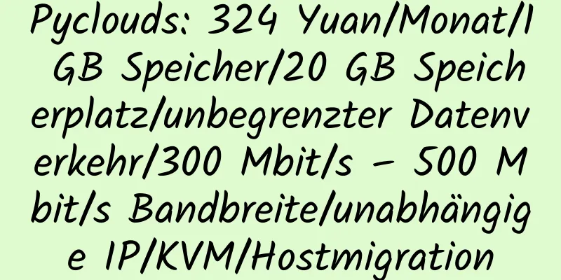 Pyclouds: 324 Yuan/Monat/1 GB Speicher/20 GB Speicherplatz/unbegrenzter Datenverkehr/300 Mbit/s – 500 Mbit/s Bandbreite/unabhängige IP/KVM/Hostmigration