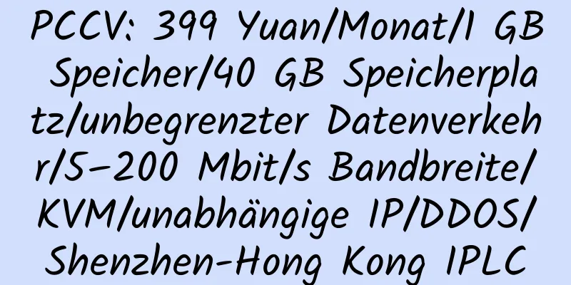 PCCV: 399 Yuan/Monat/1 GB Speicher/40 GB Speicherplatz/unbegrenzter Datenverkehr/5–200 Mbit/s Bandbreite/KVM/unabhängige IP/DDOS/Shenzhen-Hong Kong IPLC