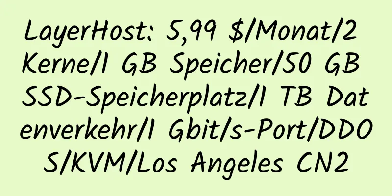 LayerHost: 5,99 $/Monat/2 Kerne/1 GB Speicher/50 GB SSD-Speicherplatz/1 TB Datenverkehr/1 Gbit/s-Port/DDOS/KVM/Los Angeles CN2