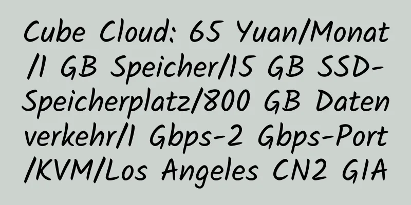 Cube Cloud: 65 Yuan/Monat/1 GB Speicher/15 GB SSD-Speicherplatz/800 GB Datenverkehr/1 Gbps-2 Gbps-Port/KVM/Los Angeles CN2 GIA