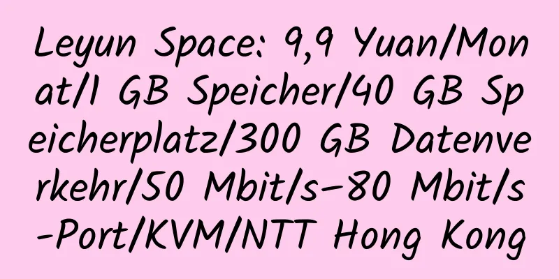 Leyun Space: 9,9 Yuan/Monat/1 GB Speicher/40 GB Speicherplatz/300 GB Datenverkehr/50 Mbit/s–80 Mbit/s-Port/KVM/NTT Hong Kong