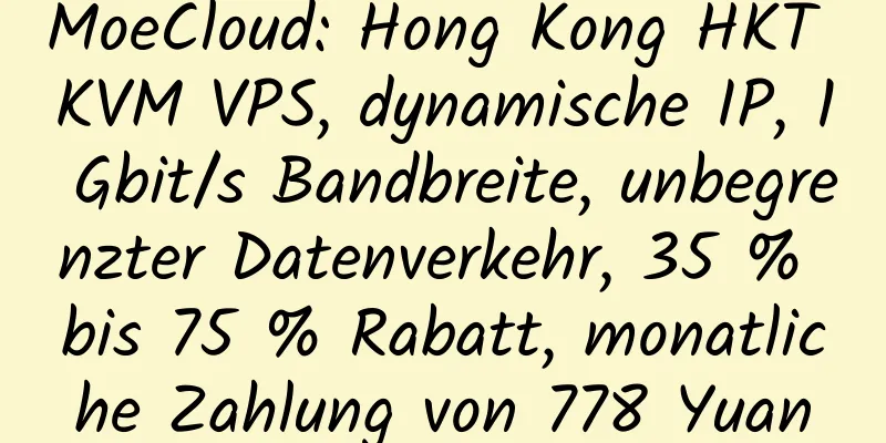 MoeCloud: Hong Kong HKT KVM VPS, dynamische IP, 1 Gbit/s Bandbreite, unbegrenzter Datenverkehr, 35 % bis 75 % Rabatt, monatliche Zahlung von 778 Yuan