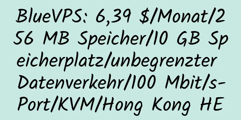 BlueVPS: 6,39 $/Monat/256 MB Speicher/10 GB Speicherplatz/unbegrenzter Datenverkehr/100 Mbit/s-Port/KVM/Hong Kong HE