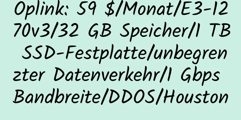 Oplink: 59 $/Monat/E3-1270v3/32 GB Speicher/1 TB SSD-Festplatte/unbegrenzter Datenverkehr/1 Gbps Bandbreite/DDOS/Houston