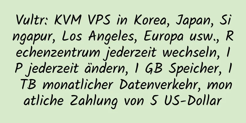 Vultr: KVM VPS in Korea, Japan, Singapur, Los Angeles, Europa usw., Rechenzentrum jederzeit wechseln, IP jederzeit ändern, 1 GB Speicher, 1 TB monatlicher Datenverkehr, monatliche Zahlung von 5 US-Dollar