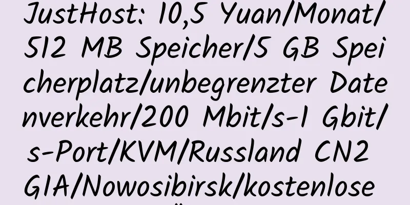 JustHost: 10,5 Yuan/Monat/512 MB Speicher/5 GB Speicherplatz/unbegrenzter Datenverkehr/200 Mbit/s-1 Gbit/s-Port/KVM/Russland CN2 GIA/Nowosibirsk/kostenlose IP-Änderung