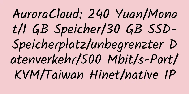 AuroraCloud: 240 Yuan/Monat/1 GB Speicher/30 GB SSD-Speicherplatz/unbegrenzter Datenverkehr/500 Mbit/s-Port/KVM/Taiwan Hinet/native IP