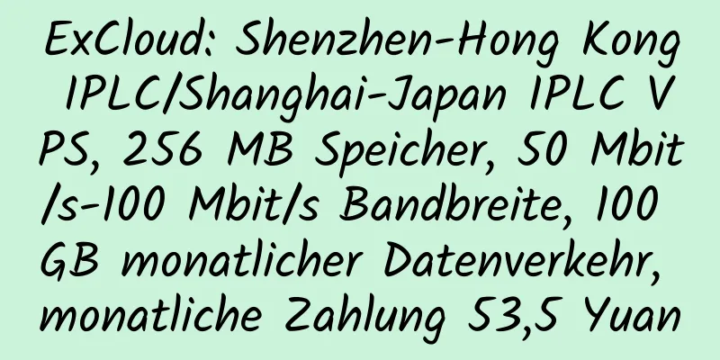 ExCloud: Shenzhen-Hong Kong IPLC/Shanghai-Japan IPLC VPS, 256 MB Speicher, 50 Mbit/s-100 Mbit/s Bandbreite, 100 GB monatlicher Datenverkehr, monatliche Zahlung 53,5 Yuan