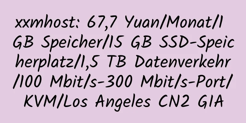 xxmhost: 67,7 Yuan/Monat/1 GB Speicher/15 GB SSD-Speicherplatz/1,5 TB Datenverkehr/100 Mbit/s-300 Mbit/s-Port/KVM/Los Angeles CN2 GIA