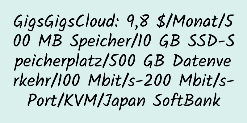 GigsGigsCloud: 9,8 $/Monat/500 MB Speicher/10 GB SSD-Speicherplatz/500 GB Datenverkehr/100 Mbit/s-200 Mbit/s-Port/KVM/Japan SoftBank