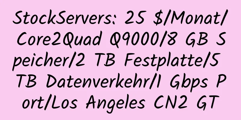 StockServers: 25 $/Monat/Core2Quad Q9000/8 GB Speicher/2 TB Festplatte/5 TB Datenverkehr/1 Gbps Port/Los Angeles CN2 GT