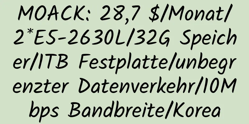 MOACK: 28,7 $/Monat/2*E5-2630L/32G Speicher/1TB Festplatte/unbegrenzter Datenverkehr/10Mbps Bandbreite/Korea