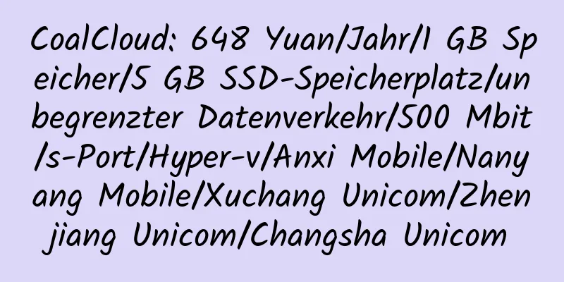 CoalCloud: 648 Yuan/Jahr/1 GB Speicher/5 GB SSD-Speicherplatz/unbegrenzter Datenverkehr/500 Mbit/s-Port/Hyper-v/Anxi Mobile/Nanyang Mobile/Xuchang Unicom/Zhenjiang Unicom/Changsha Unicom