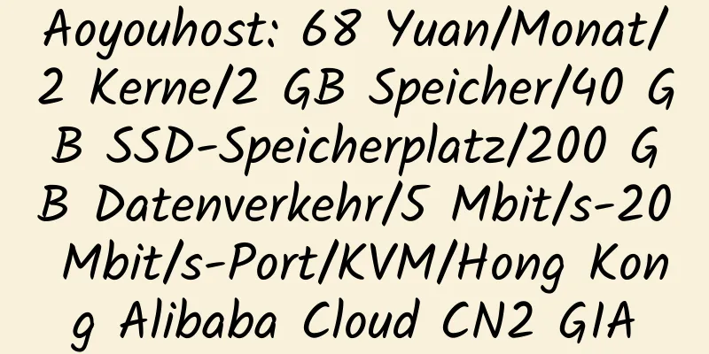 Aoyouhost: 68 Yuan/Monat/2 Kerne/2 GB Speicher/40 GB SSD-Speicherplatz/200 GB Datenverkehr/5 Mbit/s-20 Mbit/s-Port/KVM/Hong Kong Alibaba Cloud CN2 GIA