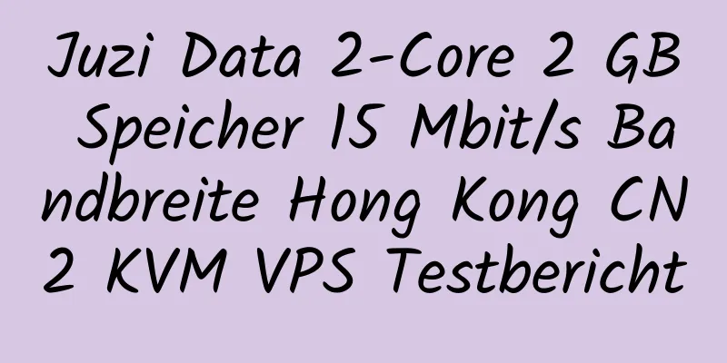 Juzi Data 2-Core 2 GB Speicher 15 Mbit/s Bandbreite Hong Kong CN2 KVM VPS Testbericht