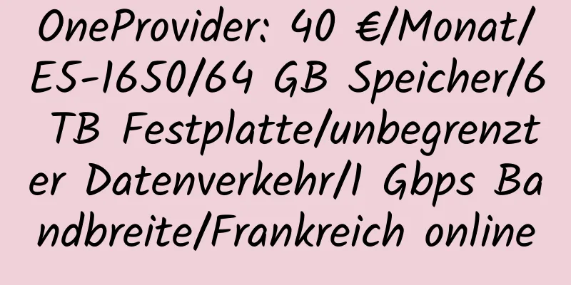 OneProvider: 40 €/Monat/E5-1650/64 GB Speicher/6 TB Festplatte/unbegrenzter Datenverkehr/1 Gbps Bandbreite/Frankreich online