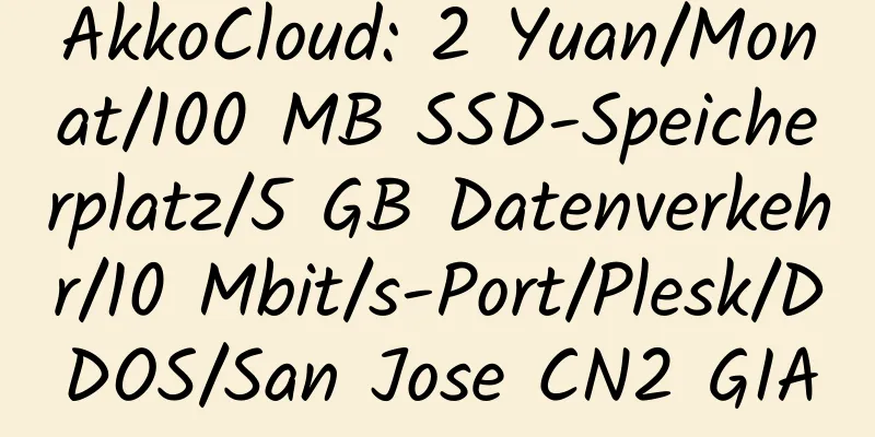 AkkoCloud: 2 Yuan/Monat/100 MB SSD-Speicherplatz/5 GB Datenverkehr/10 Mbit/s-Port/Plesk/DDOS/San Jose CN2 GIA