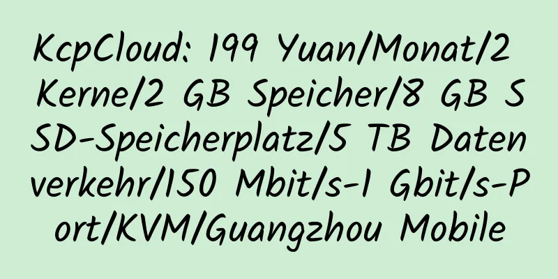 KcpCloud: 199 Yuan/Monat/2 Kerne/2 GB Speicher/8 GB SSD-Speicherplatz/5 TB Datenverkehr/150 Mbit/s-1 Gbit/s-Port/KVM/Guangzhou Mobile