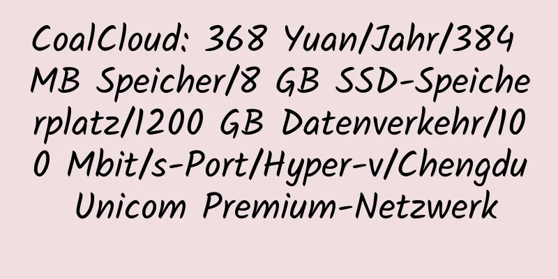 CoalCloud: 368 Yuan/Jahr/384 MB Speicher/8 GB SSD-Speicherplatz/1200 GB Datenverkehr/100 Mbit/s-Port/Hyper-v/Chengdu Unicom Premium-Netzwerk