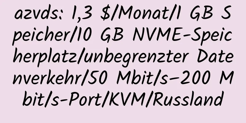 azvds: 1,3 $/Monat/1 GB Speicher/10 GB NVME-Speicherplatz/unbegrenzter Datenverkehr/50 Mbit/s–200 Mbit/s-Port/KVM/Russland