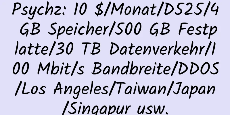 Psychz: 10 $/Monat/D525/4 GB Speicher/500 GB Festplatte/30 TB Datenverkehr/100 Mbit/s Bandbreite/DDOS/Los Angeles/Taiwan/Japan/Singapur usw.