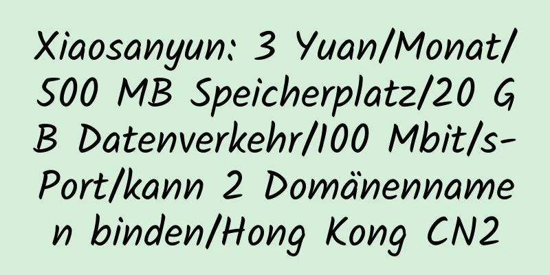 Xiaosanyun: 3 Yuan/Monat/500 MB Speicherplatz/20 GB Datenverkehr/100 Mbit/s-Port/kann 2 Domänennamen binden/Hong Kong CN2