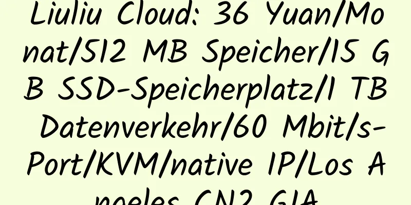 Liuliu Cloud: 36 Yuan/Monat/512 MB Speicher/15 GB SSD-Speicherplatz/1 TB Datenverkehr/60 Mbit/s-Port/KVM/native IP/Los Angeles CN2 GIA