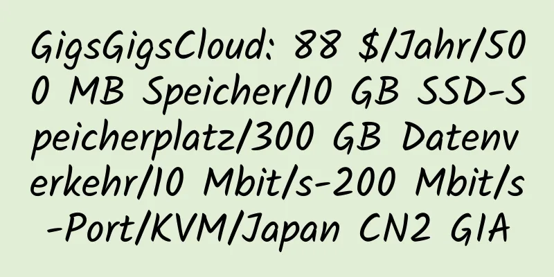 GigsGigsCloud: 88 $/Jahr/500 MB Speicher/10 GB SSD-Speicherplatz/300 GB Datenverkehr/10 Mbit/s-200 Mbit/s-Port/KVM/Japan CN2 GIA