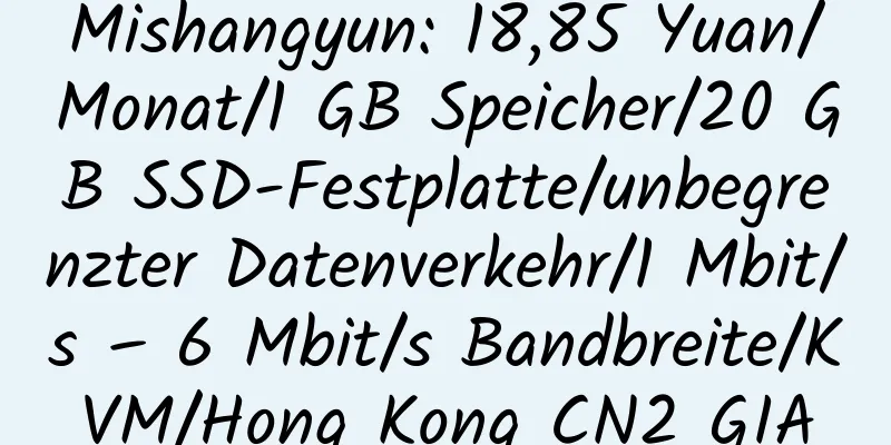 Mishangyun: 18,85 Yuan/Monat/1 GB Speicher/20 GB SSD-Festplatte/unbegrenzter Datenverkehr/1 Mbit/s – 6 Mbit/s Bandbreite/KVM/Hong Kong CN2 GIA