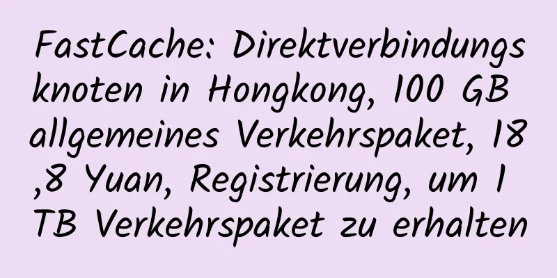 FastCache: Direktverbindungsknoten in Hongkong, 100 GB allgemeines Verkehrspaket, 18,8 Yuan, Registrierung, um 1 TB Verkehrspaket zu erhalten