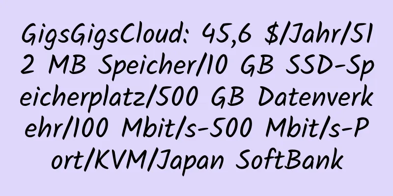 GigsGigsCloud: 45,6 $/Jahr/512 MB Speicher/10 GB SSD-Speicherplatz/500 GB Datenverkehr/100 Mbit/s-500 Mbit/s-Port/KVM/Japan SoftBank