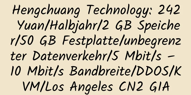 Hengchuang Technology: 242 Yuan/Halbjahr/2 GB Speicher/50 GB Festplatte/unbegrenzter Datenverkehr/5 Mbit/s – 10 Mbit/s Bandbreite/DDOS/KVM/Los Angeles CN2 GIA