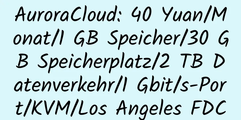 AuroraCloud: 40 Yuan/Monat/1 GB Speicher/30 GB Speicherplatz/2 TB Datenverkehr/1 Gbit/s-Port/KVM/Los Angeles FDC