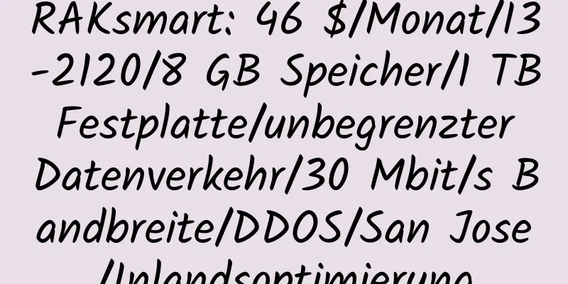 RAKsmart: 46 $/Monat/I3-2120/8 GB Speicher/1 TB Festplatte/unbegrenzter Datenverkehr/30 Mbit/s Bandbreite/DDOS/San Jose/Inlandsoptimierung