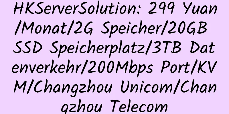 HKServerSolution: 299 Yuan/Monat/2G Speicher/20GB SSD Speicherplatz/3TB Datenverkehr/200Mbps Port/KVM/Changzhou Unicom/Changzhou Telecom