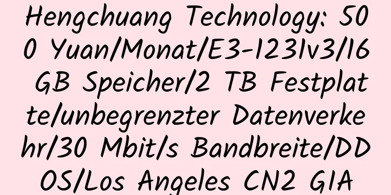 Hengchuang Technology: 500 Yuan/Monat/E3-1231v3/16 GB Speicher/2 TB Festplatte/unbegrenzter Datenverkehr/30 Mbit/s Bandbreite/DDOS/Los Angeles CN2 GIA