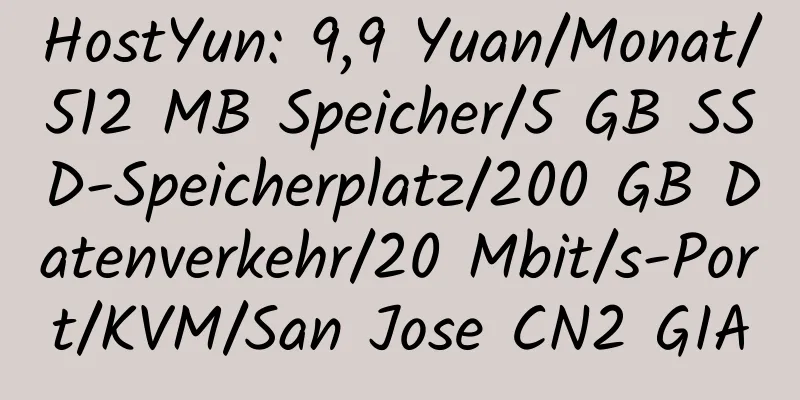 HostYun: 9,9 Yuan/Monat/512 MB Speicher/5 GB SSD-Speicherplatz/200 GB Datenverkehr/20 Mbit/s-Port/KVM/San Jose CN2 GIA