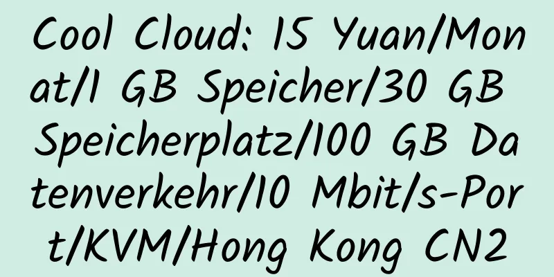 Cool Cloud: 15 Yuan/Monat/1 GB Speicher/30 GB Speicherplatz/100 GB Datenverkehr/10 Mbit/s-Port/KVM/Hong Kong CN2