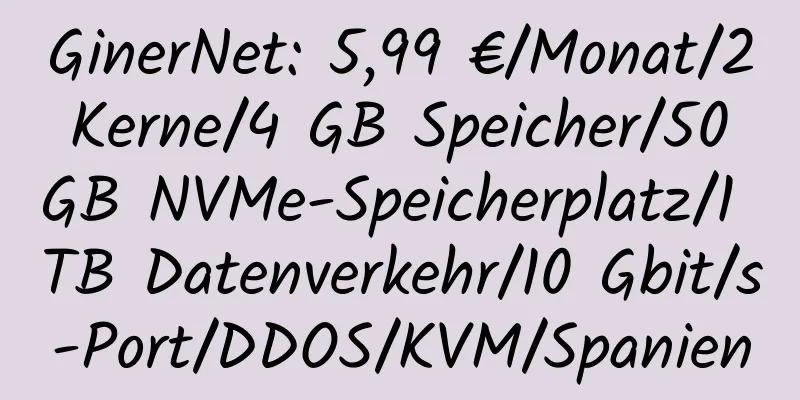 GinerNet: 5,99 €/Monat/2 Kerne/4 GB Speicher/50 GB NVMe-Speicherplatz/1 TB Datenverkehr/10 Gbit/s-Port/DDOS/KVM/Spanien