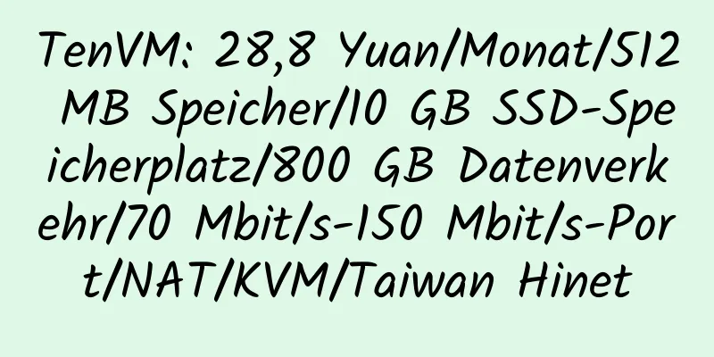 TenVM: 28,8 Yuan/Monat/512 MB Speicher/10 GB SSD-Speicherplatz/800 GB Datenverkehr/70 Mbit/s-150 Mbit/s-Port/NAT/KVM/Taiwan Hinet