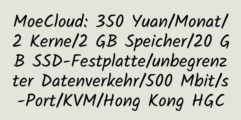 MoeCloud: 350 Yuan/Monat/2 Kerne/2 GB Speicher/20 GB SSD-Festplatte/unbegrenzter Datenverkehr/500 Mbit/s-Port/KVM/Hong Kong HGC