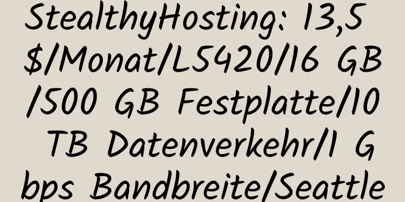 StealthyHosting: 13,5 $/Monat/L5420/16 GB/500 GB Festplatte/10 TB Datenverkehr/1 Gbps Bandbreite/Seattle