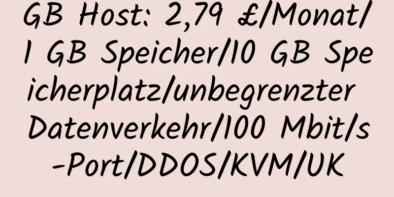 GB Host: 2,79 £/Monat/1 GB Speicher/10 GB Speicherplatz/unbegrenzter Datenverkehr/100 Mbit/s-Port/DDOS/KVM/UK